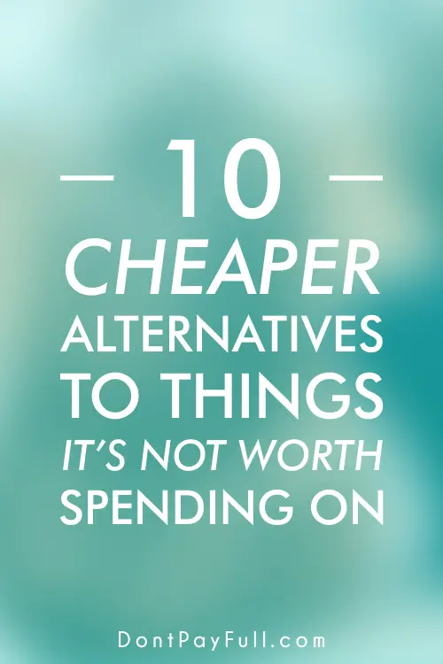 10 Cheaper Alternatives to Things It's Not Worth Spending On